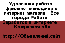 Удаленная работа, фриланс, менеджер в интернет-магазин - Все города Работа » Заработок в интернете   . Калужская обл.